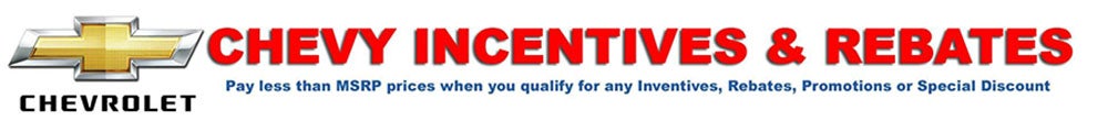 Chevy Incentives and Rebates - Pay less than MSRP prices when you qualify for any inventives, rebates, promotions or special discount 